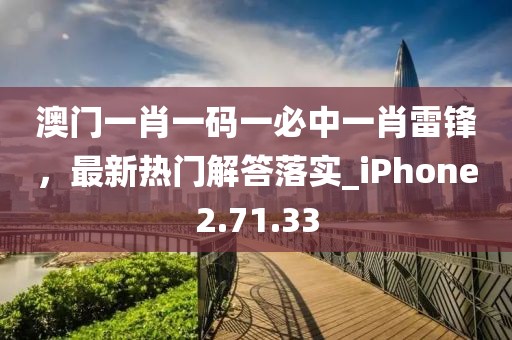 澳門一肖一碼一必中一肖雷鋒，最新熱門解答落實_iPhone2.71.33