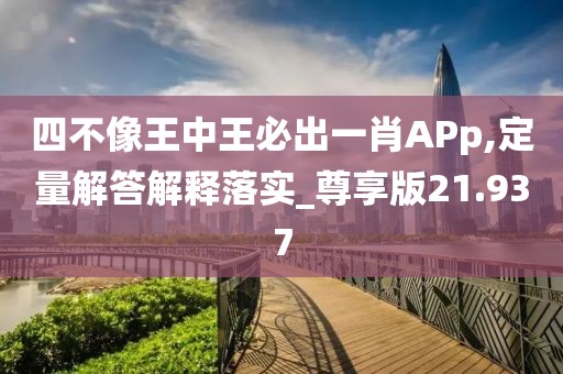 四不像王中王必出一肖APp,定量解答解釋落實_尊享版21.937