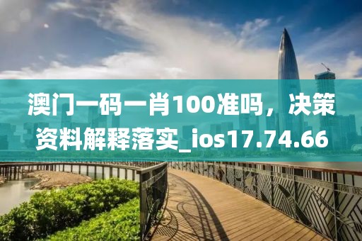 澳門一碼一肖100準(zhǔn)嗎，決策資料解釋落實_ios17.74.66