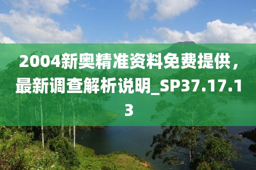 2004新奧精準(zhǔn)資料免費(fèi)提供，最新調(diào)查解析說(shuō)明_SP37.17.13