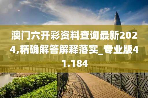 澳門(mén)六開(kāi)彩資料查詢(xún)最新2024,精確解答解釋落實(shí)_專(zhuān)業(yè)版41.184