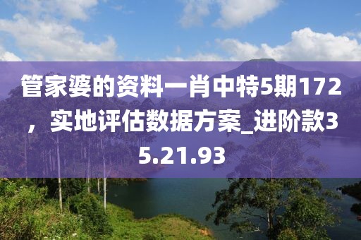 管家婆的資料一肖中特5期172，實(shí)地評(píng)估數(shù)據(jù)方案_進(jìn)階款35.21.93