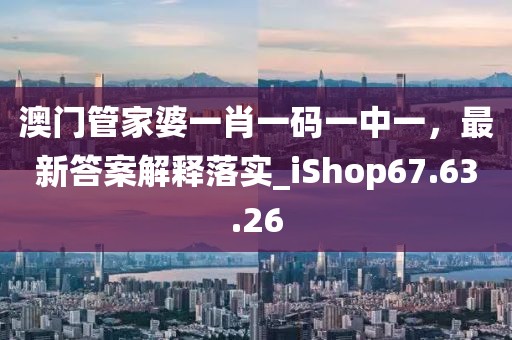 澳門管家婆一肖一碼一中一，最新答案解釋落實_iShop67.63.26