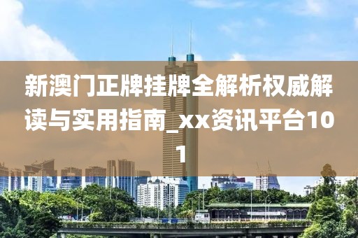 新澳門正牌掛牌全解析權(quán)威解讀與實(shí)用指南_xx資訊平臺(tái)101