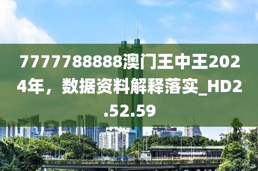 7777788888澳門王中王2024年，數(shù)據(jù)資料解釋落實_HD2.52.59