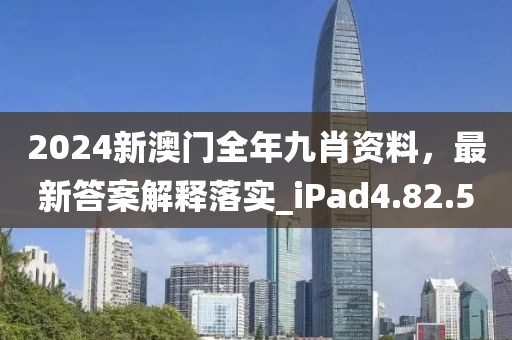 2024新澳門全年九肖資料，最新答案解釋落實_iPad4.82.5