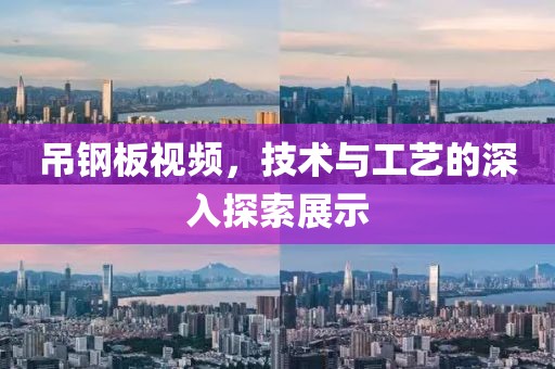 吊鋼板視頻，技術與工藝的深入探索展示