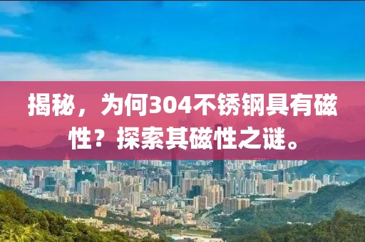 揭秘，為何304不銹鋼具有磁性？探索其磁性之謎。